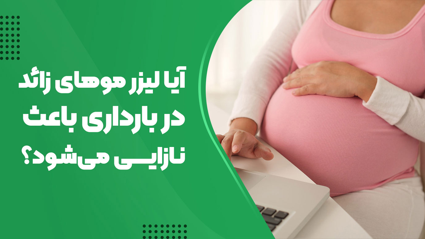 آیا لیزر موهای زائد در بارداری باعث نازایی میشود؟