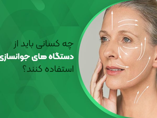 چه کسانی از دستگاه های جوانسازی پوست باید استفاده کنند