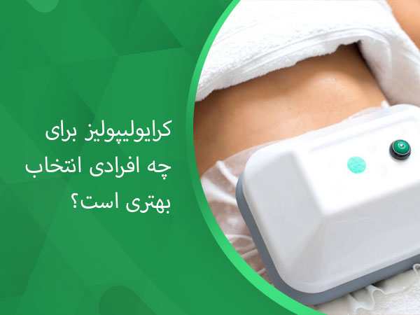 کرایولیپولیز برای چه افرادی انتخاب بهتری است؟